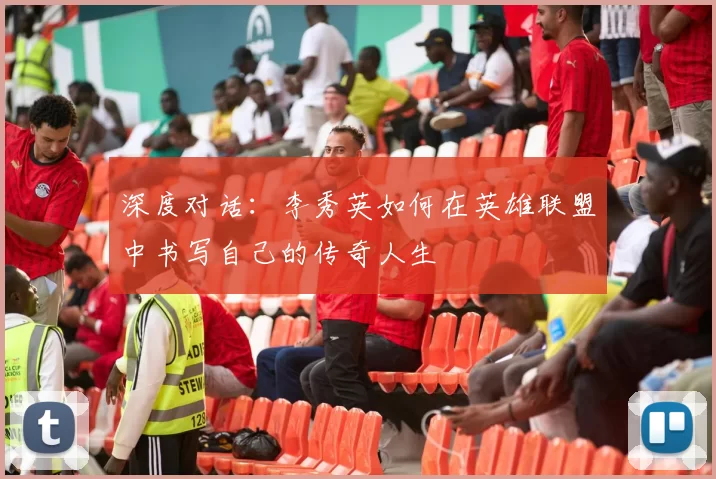 深度对话：李秀英如何在英雄联盟中书写自己的传奇人生