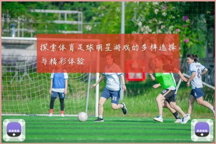 探索体育足球明星游戏的多样选择与精彩体验
