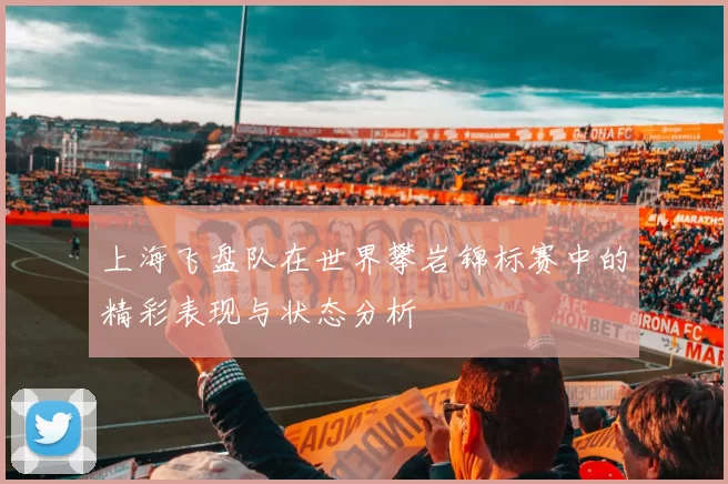 上海飞盘队在世界攀岩锦标赛中的精彩表现与状态分析