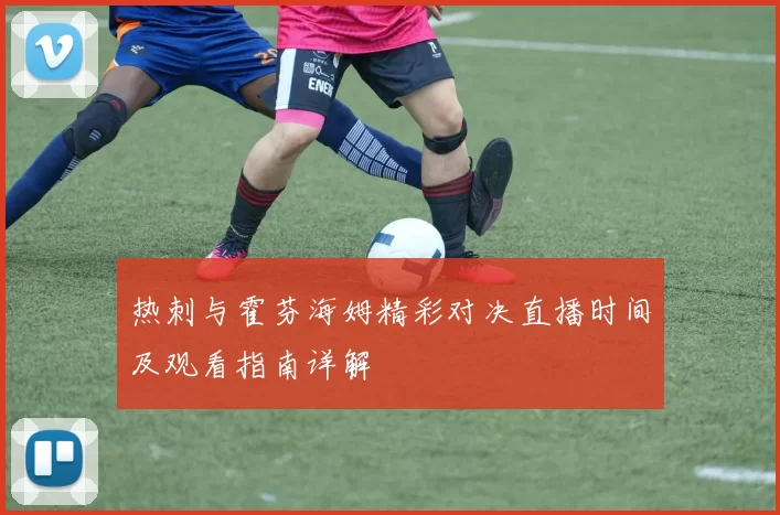 热刺与霍芬海姆精彩对决直播时间及观看指南详解