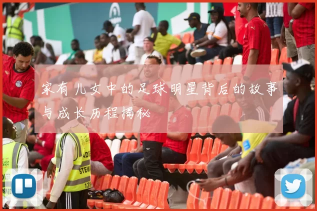 家有儿女中的足球明星背后的故事与成长历程揭秘