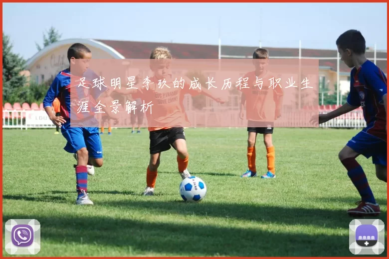 足球明星李玖的成长历程与职业生涯全景解析