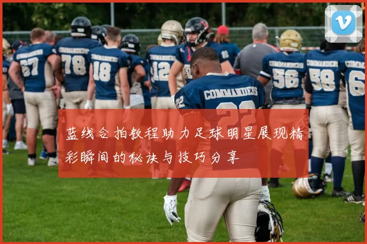 蓝线合拍教程助力足球明星展现精彩瞬间的秘诀与技巧分享