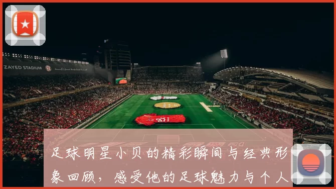 足球明星小贝的精彩瞬间与经典形象回顾，感受他的足球魅力与个人风采