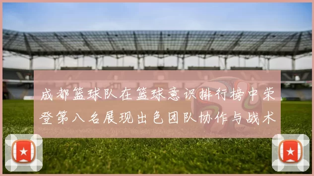 成都篮球队在篮球意识排行榜中荣登第八名展现出色团队协作与战术执行能力