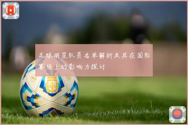 足球明星队员名单解析及其在国际赛场上的影响力探讨