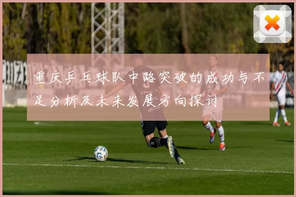 重庆乒乓球队中路突破的成功与不足分析及未来发展方向探讨