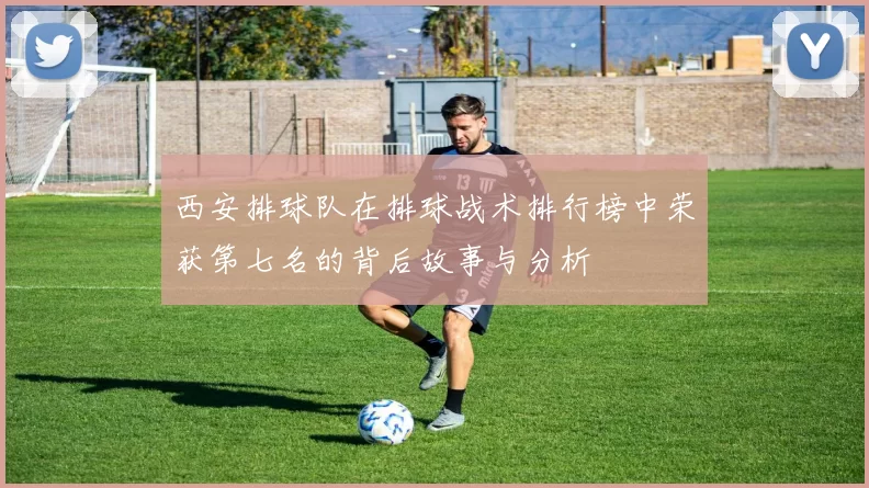 西安排球队在排球战术排行榜中荣获第七名的背后故事与分析