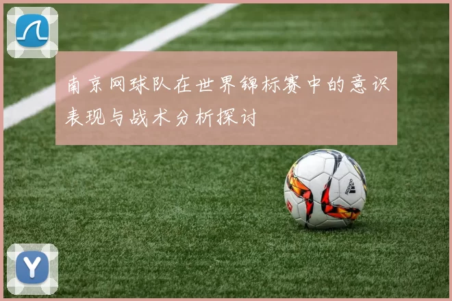 南京网球队在世界锦标赛中的意识表现与战术分析探讨