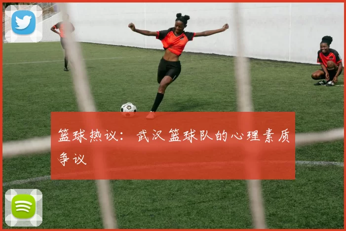 篮球热议：武汉篮球队的心理素质争议