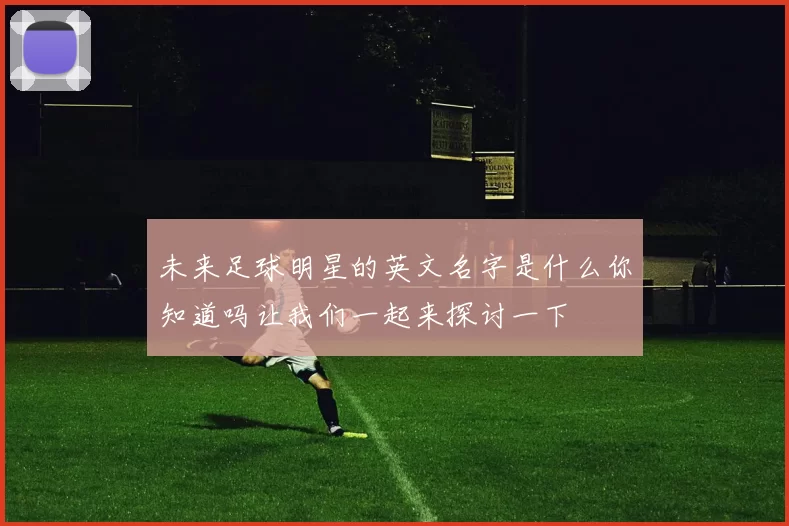 未来足球明星的英文名字是什么你知道吗让我们一起来探讨一下