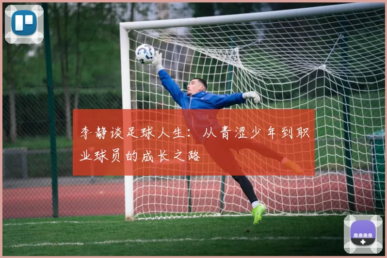 李静谈足球人生：从青涩少年到职业球员的成长之路