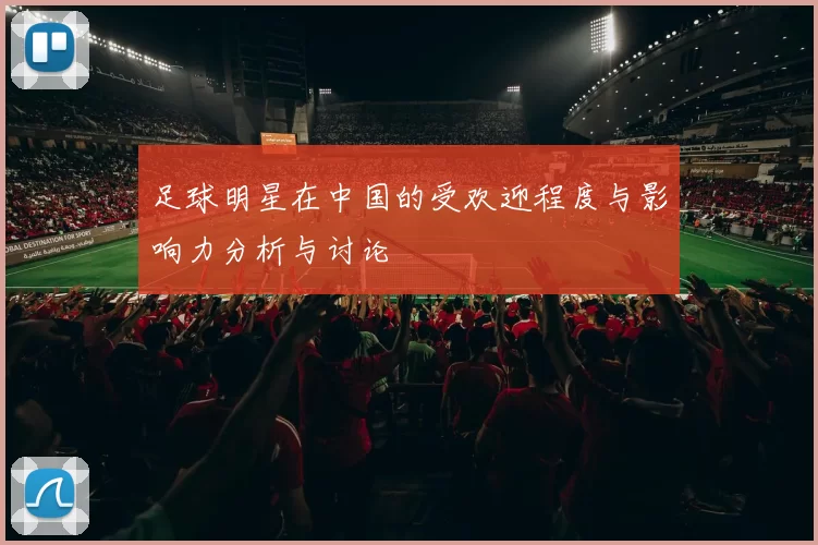 足球明星在中国的受欢迎程度与影响力分析与讨论