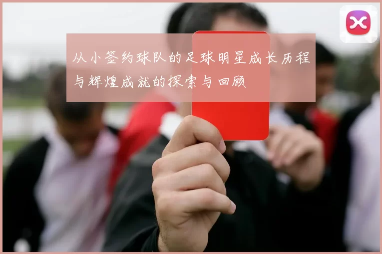 从小签约球队的足球明星成长历程与辉煌成就的探索与回顾