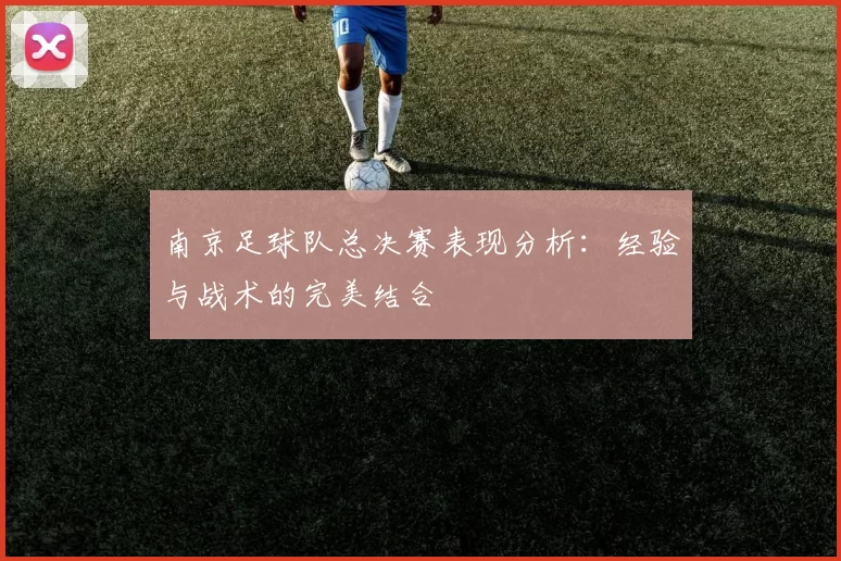 南京足球队总决赛表现分析：经验与战术的完美结合
