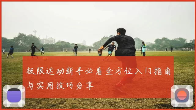 极限运动新手必看全方位入门指南与实用技巧分享