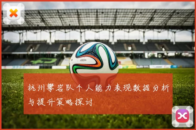 杭州攀岩队个人能力表现数据分析与提升策略探讨