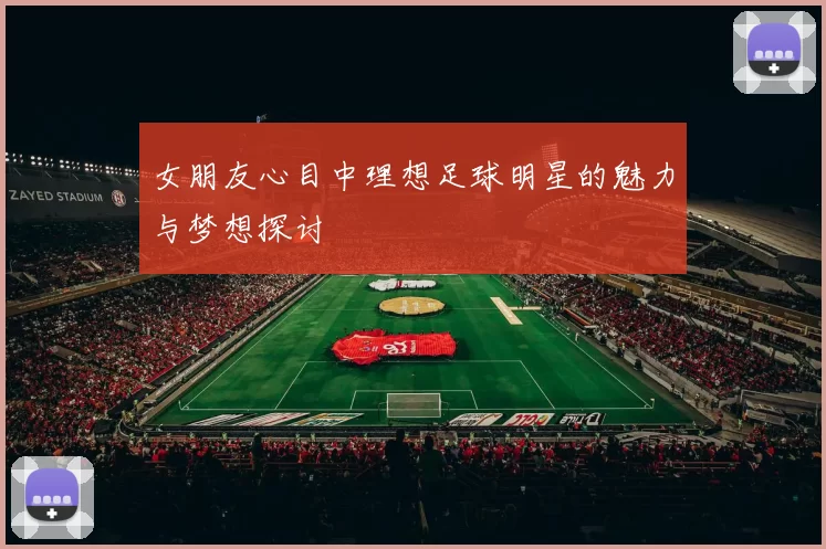 女朋友心目中理想足球明星的魅力与梦想探讨