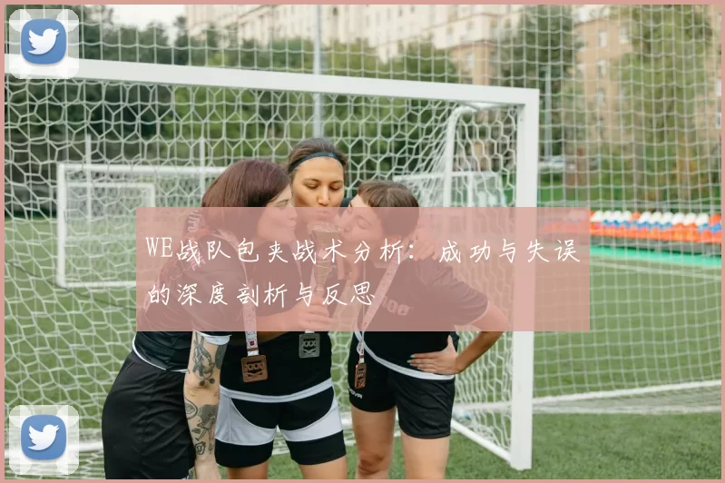 WE战队包夹战术分析：成功与失误的深度剖析与反思