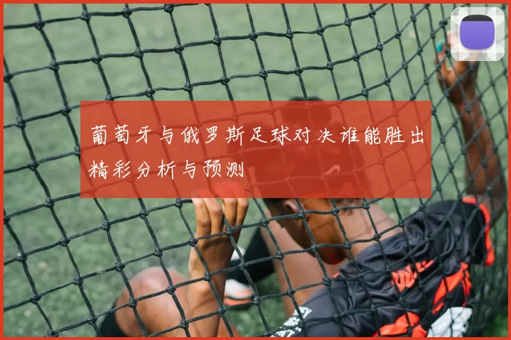 葡萄牙与俄罗斯足球对决谁能胜出精彩分析与预测