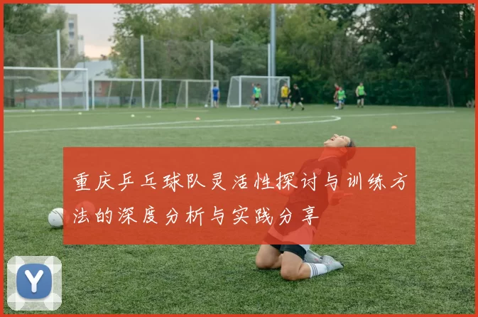 重庆乒乓球队灵活性探讨与训练方法的深度分析与实践分享