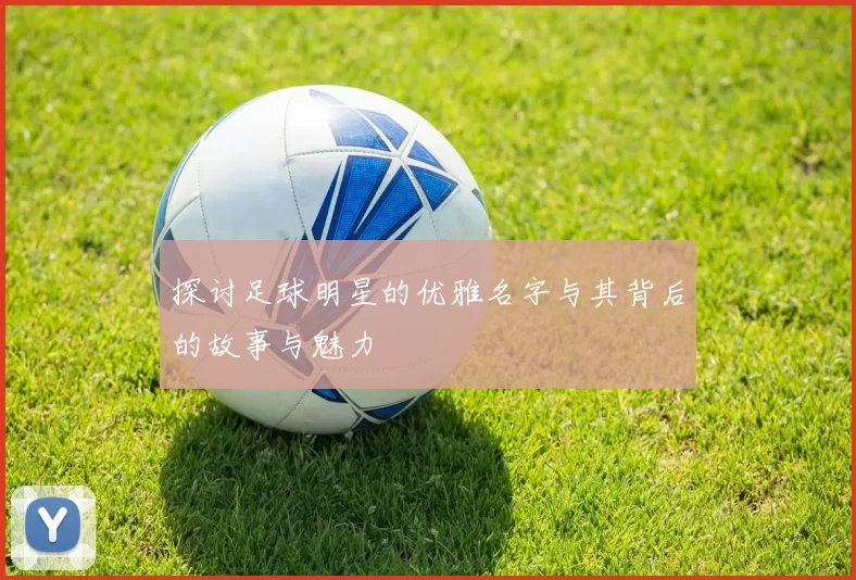 探讨足球明星的优雅名字与其背后的故事与魅力