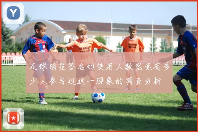 足球明星签名的使用人数究竟有多少人参与过这一现象的调查分析