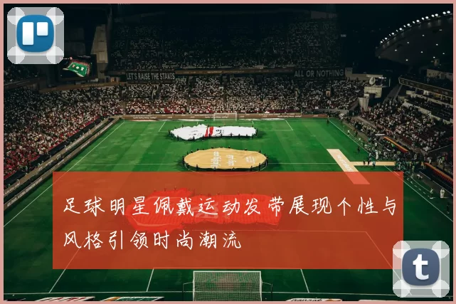 足球明星佩戴运动发带展现个性与风格引领时尚潮流