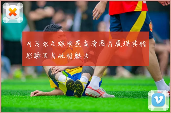 内马尔足球明星高清图片展现其精彩瞬间与独特魅力
