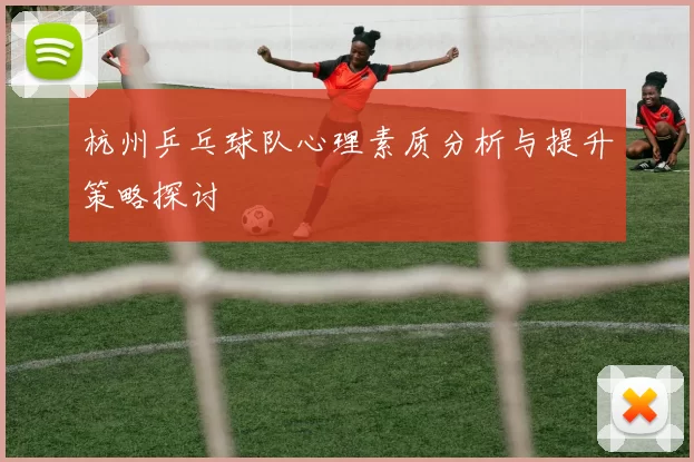 杭州乒乓球队心理素质分析与提升策略探讨
