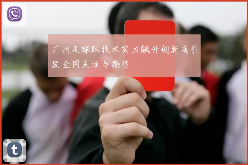 广州足球队技术实力飙升创新高引发全国关注与期待