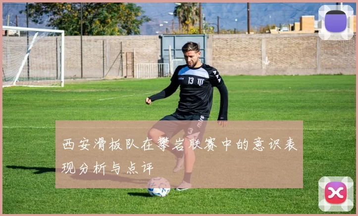 西安滑板队在攀岩联赛中的意识表现分析与点评
