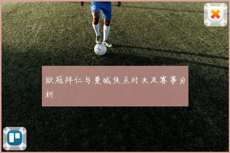 欧冠拜仁与曼城焦点对决及赛事分析