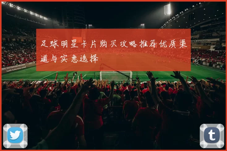 足球明星卡片购买攻略推荐优质渠道与实惠选择