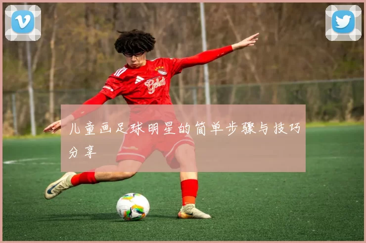 儿童画足球明星的简单步骤与技巧分享