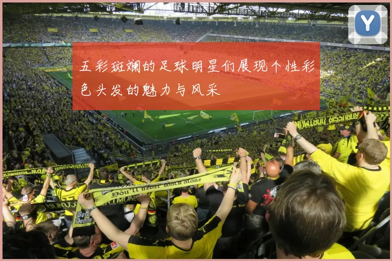 五彩斑斓的足球明星们展现个性彩色头发的魅力与风采