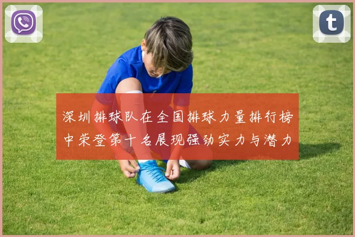 深圳排球队在全国排球力量排行榜中荣登第十名展现强劲实力与潜力
