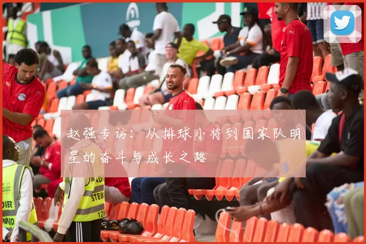 赵强专访：从排球小将到国家队明星的奋斗与成长之路