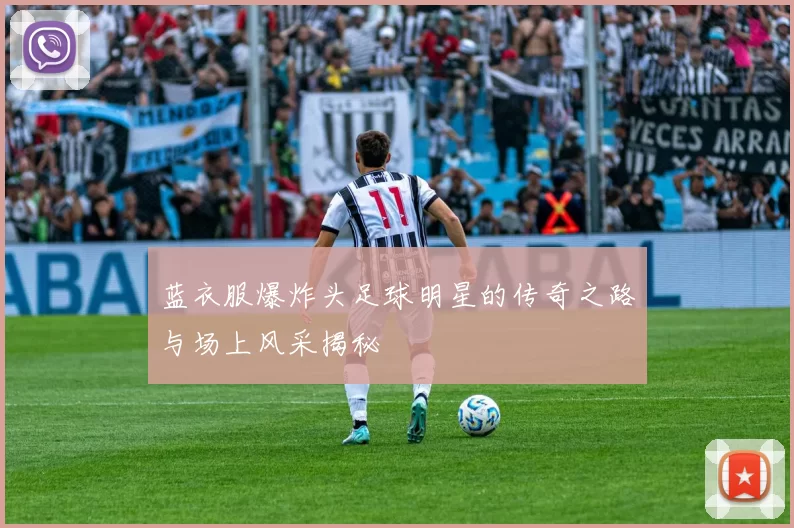 蓝衣服爆炸头足球明星的传奇之路与场上风采揭秘