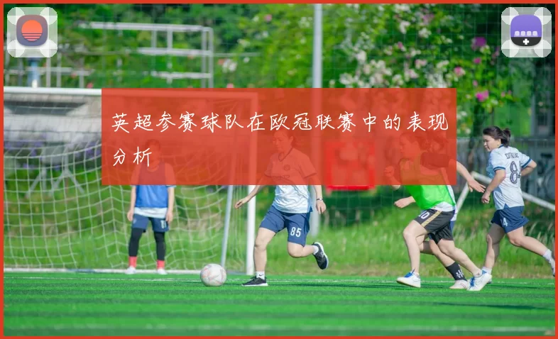 英超参赛球队在欧冠联赛中的表现分析