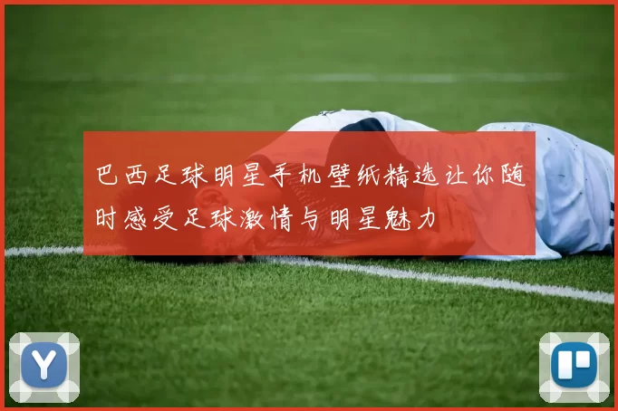 巴西足球明星手机壁纸精选让你随时感受足球激情与明星魅力