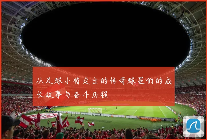 从足球小将走出的传奇球星们的成长故事与奋斗历程