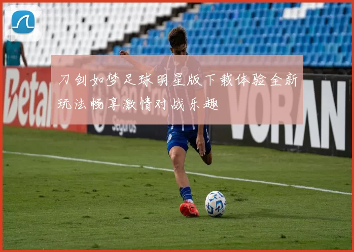 刀剑如梦足球明星版下载体验全新玩法畅享激情对战乐趣