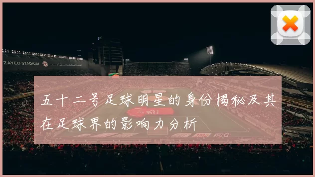 五十二号足球明星的身份揭秘及其在足球界的影响力分析